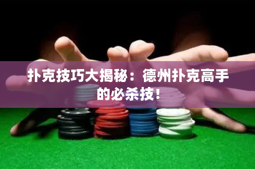 撲克技巧大揭秘：德州撲克高手的必殺技！