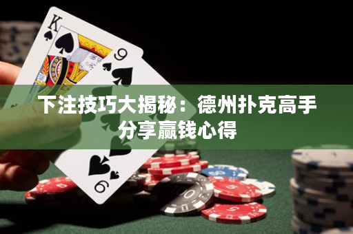 下注技巧大揭秘：德州撲克高手分享贏錢心得