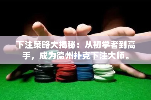 下注策略大揭秘：從初學者到高手，成為德州撲克下注大師。