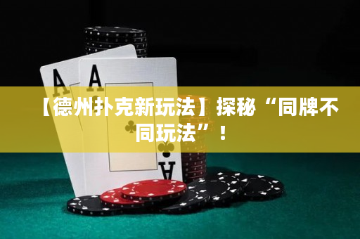 【德州撲克新玩法】探秘“同牌不同玩法”！