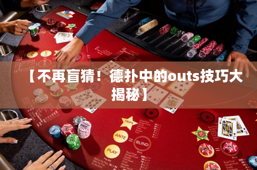 【不再盲猜！德撲中的outs技巧大揭秘】