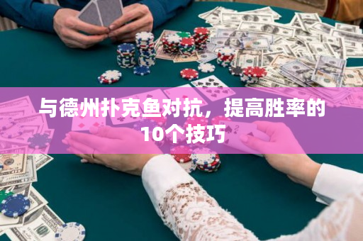 與德州撲克魚對抗，提高勝率的10個技巧