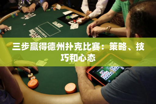 三步贏得德州撲克比賽：策略、技巧和心態