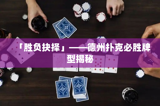 「勝負抉擇」——德州撲克必勝牌型揭秘