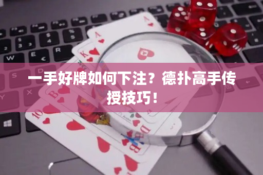 一手好牌如何下注？德撲高手傳授技巧！
