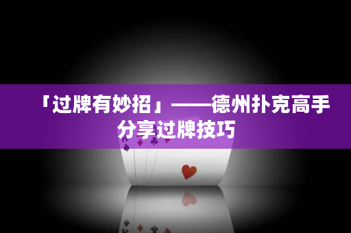 「過牌有妙招」——德州撲克高手分享過牌技巧