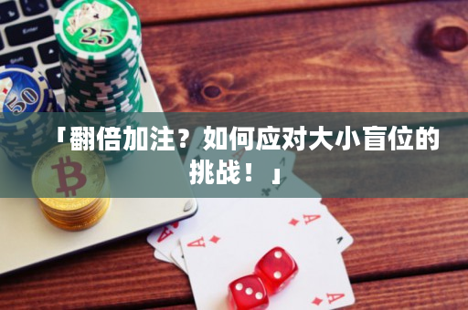 「翻倍加注？如何應(yīng)對(duì)大小盲位的挑戰(zhàn)！」