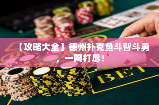 【攻略大全】德州撲克魚斗智斗勇，一網打盡！