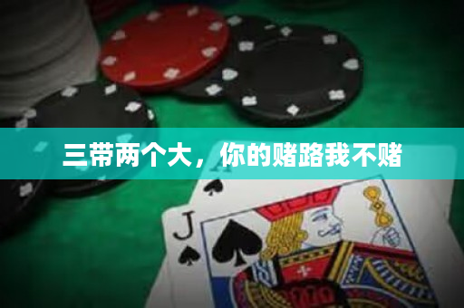 三帶兩個大，你的賭路我不賭