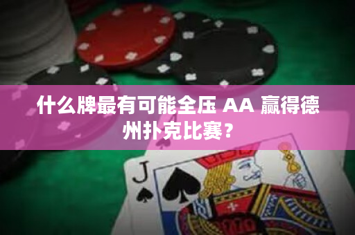 什么牌最有可能全壓 AA 贏得德州撲克比賽？