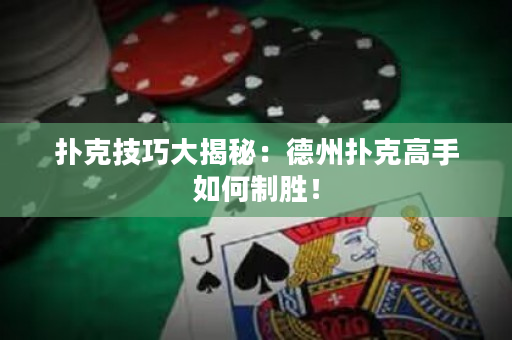 撲克技巧大揭秘：德州撲克高手如何制勝！