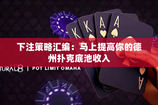 下注策略匯編：馬上提高你的德州撲克底池收入