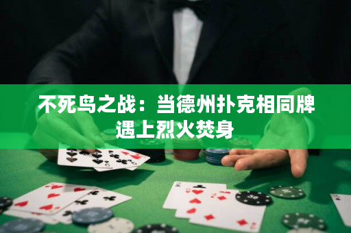 不死鳥之戰：當德州撲克相同牌遇上烈火焚身