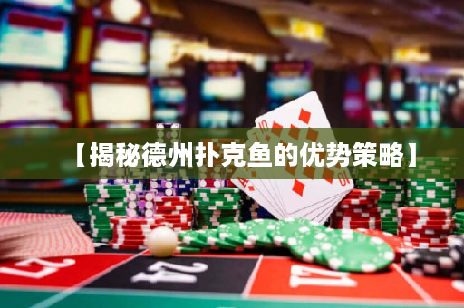 【揭秘德州撲克魚的優勢策略】