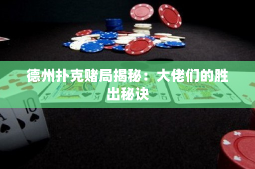 德州撲克賭局揭秘：大佬們的勝出秘訣