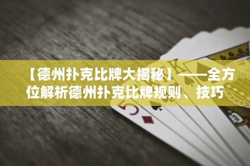 【德州撲克比牌大揭秘】——全方位解析德州撲克比牌規則、技巧與心得
