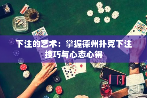 下注的藝術：掌握德州撲克下注技巧與心態心得