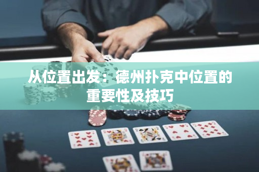 從位置出發(fā)：德州撲克中位置的重要性及技巧