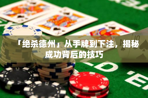 「絕殺德州」從手牌到下注，揭秘成功背后的技巧