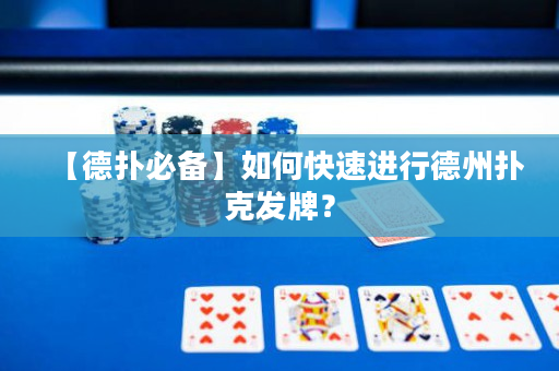 【德撲必備】如何快速進行德州撲克發牌？