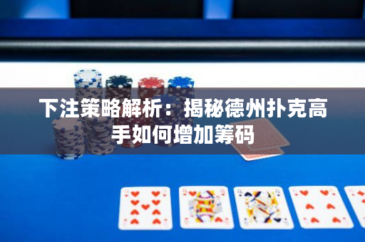 下注策略解析：揭秘德州撲克高手如何增加籌碼