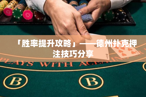 「勝率提升攻略」——德州撲克押注技巧分享