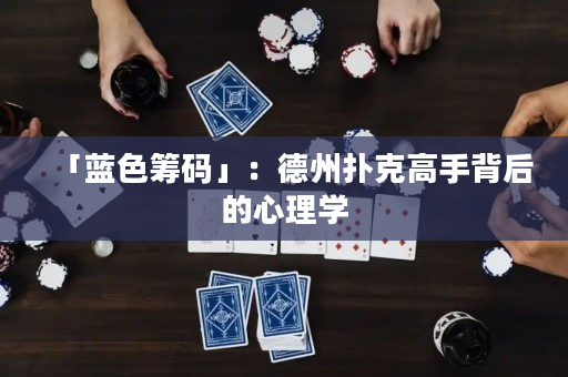 「藍色籌碼」：德州撲克高手背后的心理學