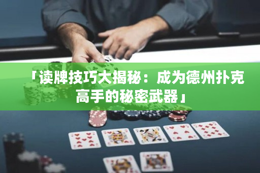 「讀牌技巧大揭秘：成為德州撲克高手的秘密武器」