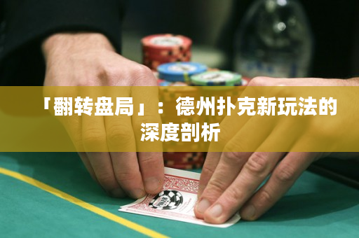 「翻轉盤局」：德州撲克新玩法的深度剖析