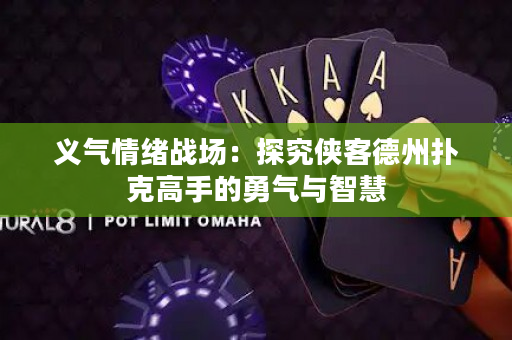 義氣情緒戰場：探究俠客德州撲克高手的勇氣與智慧