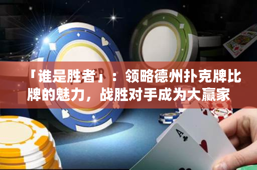 「誰是勝者」：領(lǐng)略德州撲克牌比牌的魅力，戰(zhàn)勝對手成為大贏家！