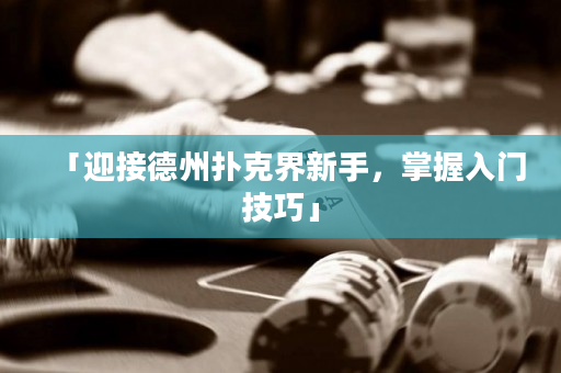 「迎接德州撲克界新手，掌握入門技巧」