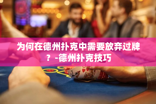 為何在德州撲克中需要放棄過牌？-德州撲克技巧