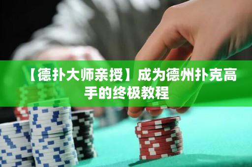 【德撲大師親授】成為德州撲克高手的終極教程