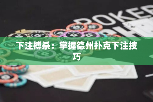 下注搏殺：掌握德州撲克下注技巧