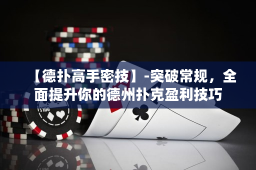 【德?lián)涓呤置芗肌?突破常規(guī)，全面提升你的德州撲克盈利技巧