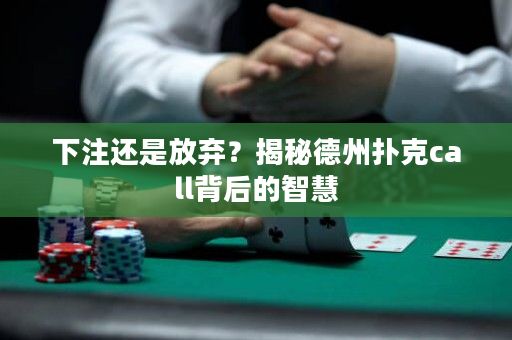 下注還是放棄？揭秘德州撲克call背后的智慧