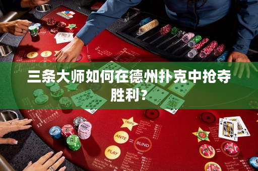 三條大師如何在德州撲克中搶奪勝利？
