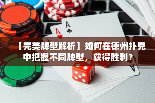 【完美牌型解析】如何在德州撲克中把握不同牌型，獲得勝利？