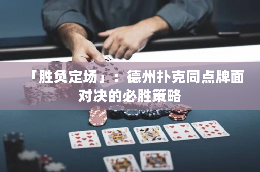 「勝負定場」：德州撲克同點牌面對決的必勝策略