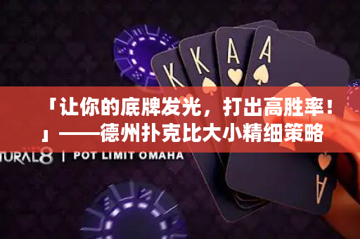 「讓你的底牌發光，打出高勝率！」——德州撲克比大小精細策略指南