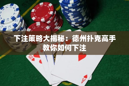 下注策略大揭秘：德州撲克高手教你如何下注