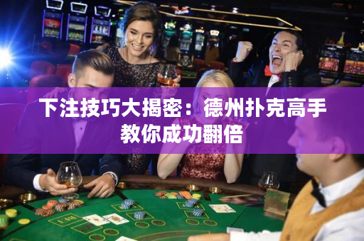 下注技巧大揭密：德州撲克高手教你成功翻倍