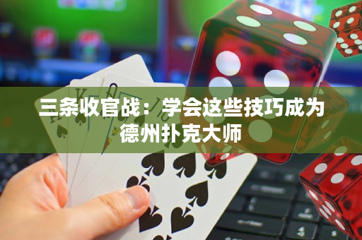三條收官戰：學會這些技巧成為德州撲克大師