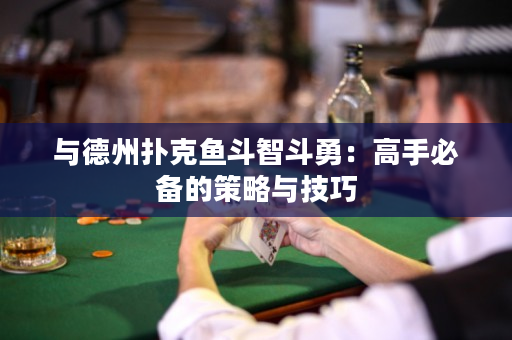 與德州撲克魚斗智斗勇：高手必備的策略與技巧