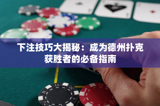 下注技巧大揭秘：成為德州撲克獲勝者的必備指南