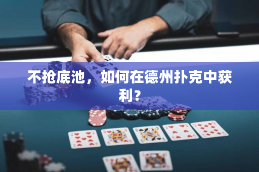 不搶底池，如何在德州撲克中獲利？