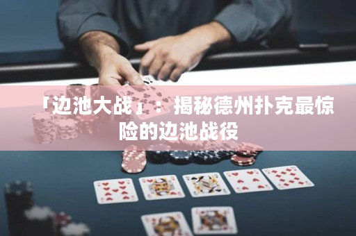 「邊池大戰(zhàn)」：揭秘德州撲克最驚險(xiǎn)的邊池戰(zhàn)役