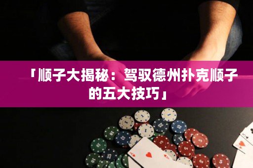 「順子大揭秘：駕馭德州撲克順子的五大技巧」