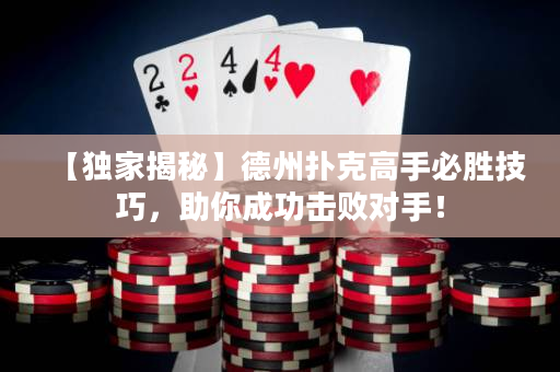 【獨家揭秘】德州撲克高手必勝技巧，助你成功擊敗對手！
